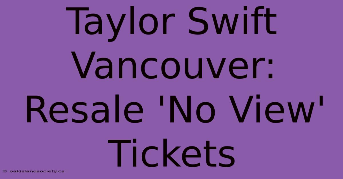 Taylor Swift Vancouver: Resale 'No View' Tickets