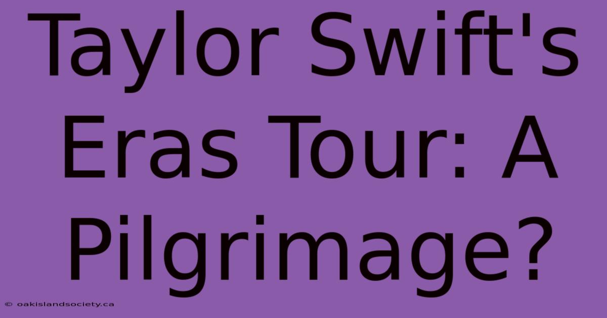 Taylor Swift's Eras Tour: A Pilgrimage?