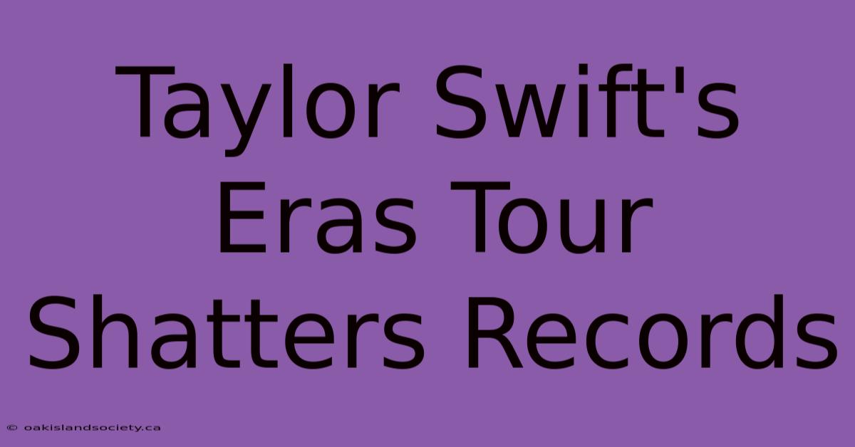 Taylor Swift's Eras Tour Shatters Records