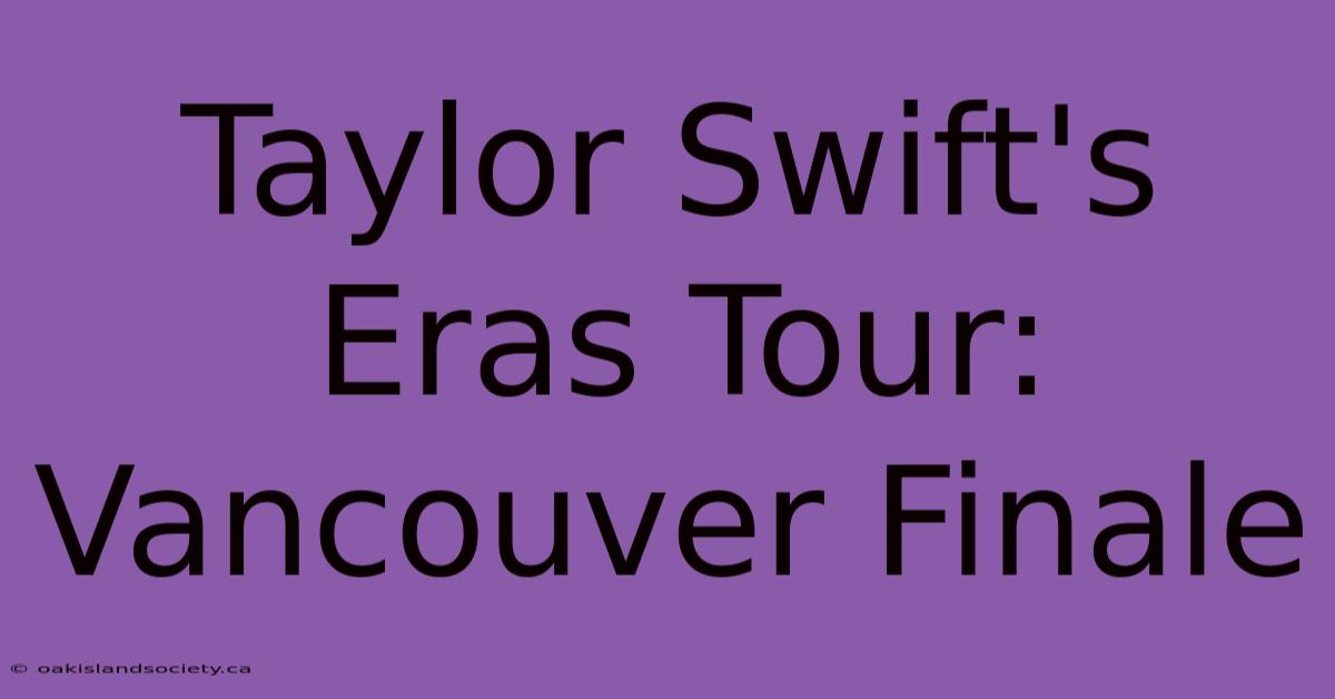 Taylor Swift's Eras Tour: Vancouver Finale