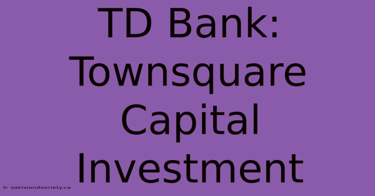 TD Bank: Townsquare Capital Investment