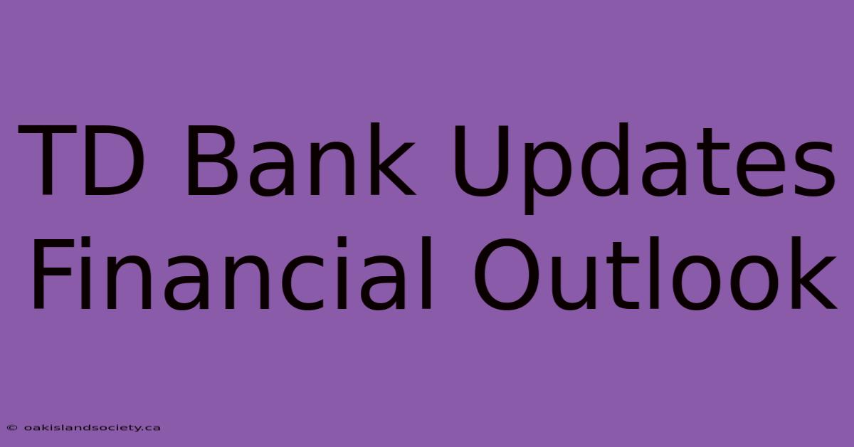 TD Bank Updates Financial Outlook