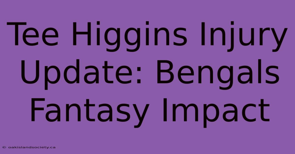 Tee Higgins Injury Update: Bengals Fantasy Impact