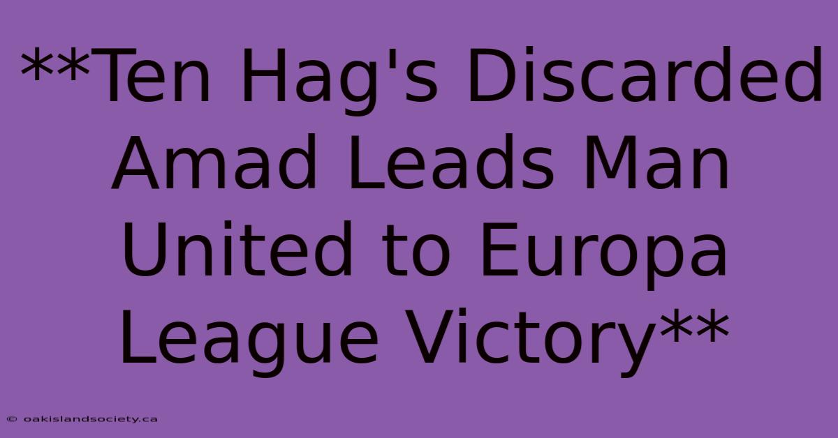 **Ten Hag's Discarded Amad Leads Man United To Europa League Victory**