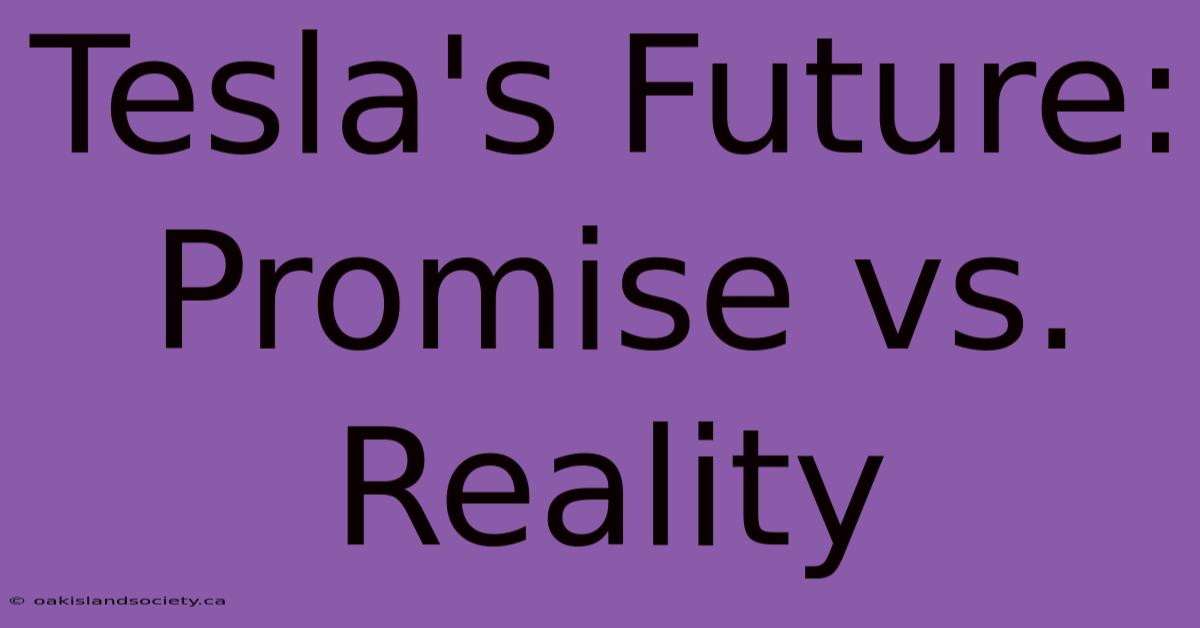 Tesla's Future: Promise Vs. Reality