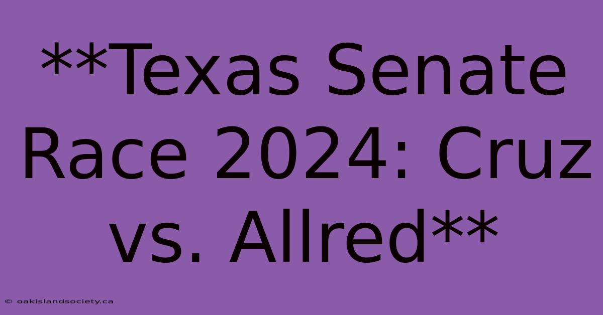 **Texas Senate Race 2024: Cruz Vs. Allred**