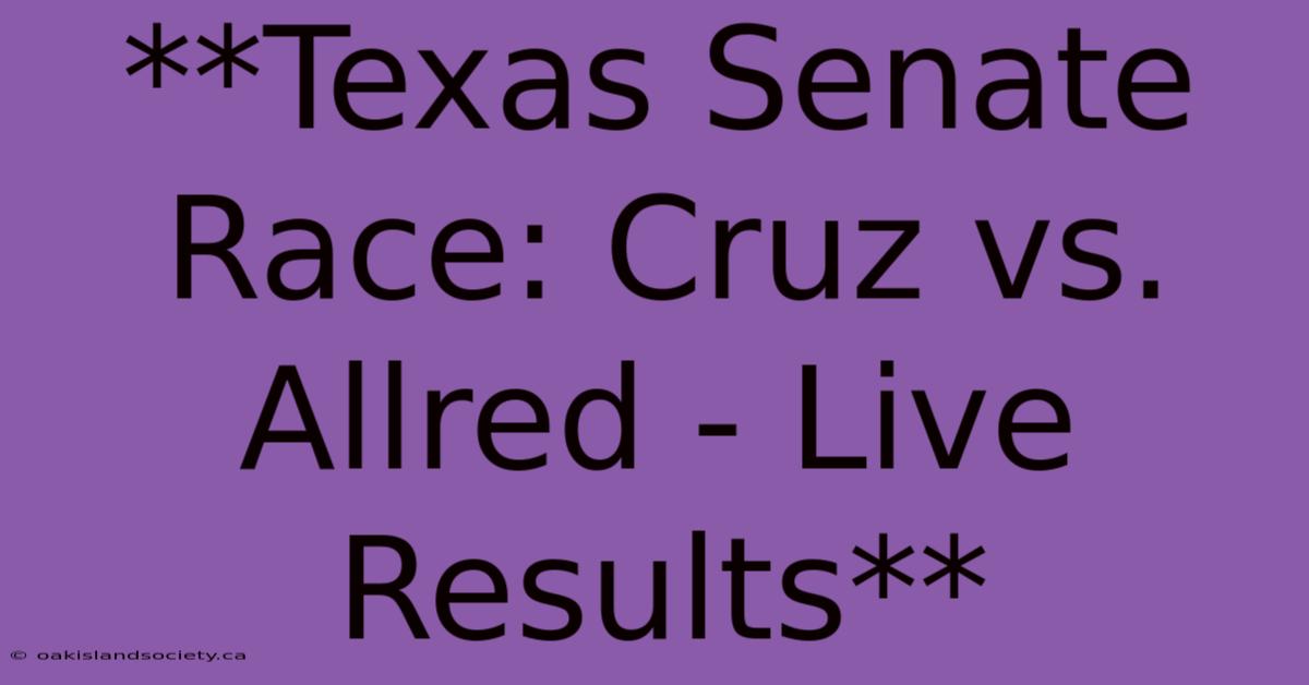 **Texas Senate Race: Cruz Vs. Allred - Live Results**