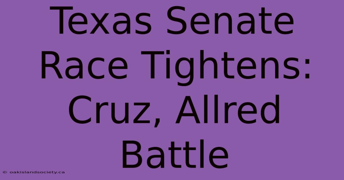 Texas Senate Race Tightens: Cruz, Allred Battle 