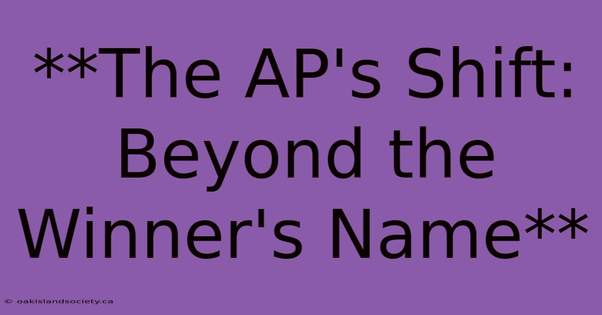 **The AP's Shift: Beyond The Winner's Name**