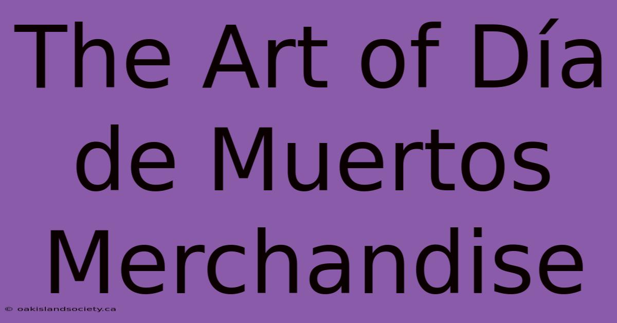 The Art Of Día De Muertos Merchandise