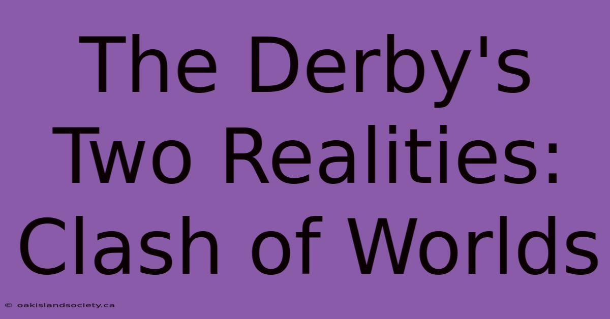 The Derby's Two Realities: Clash Of Worlds