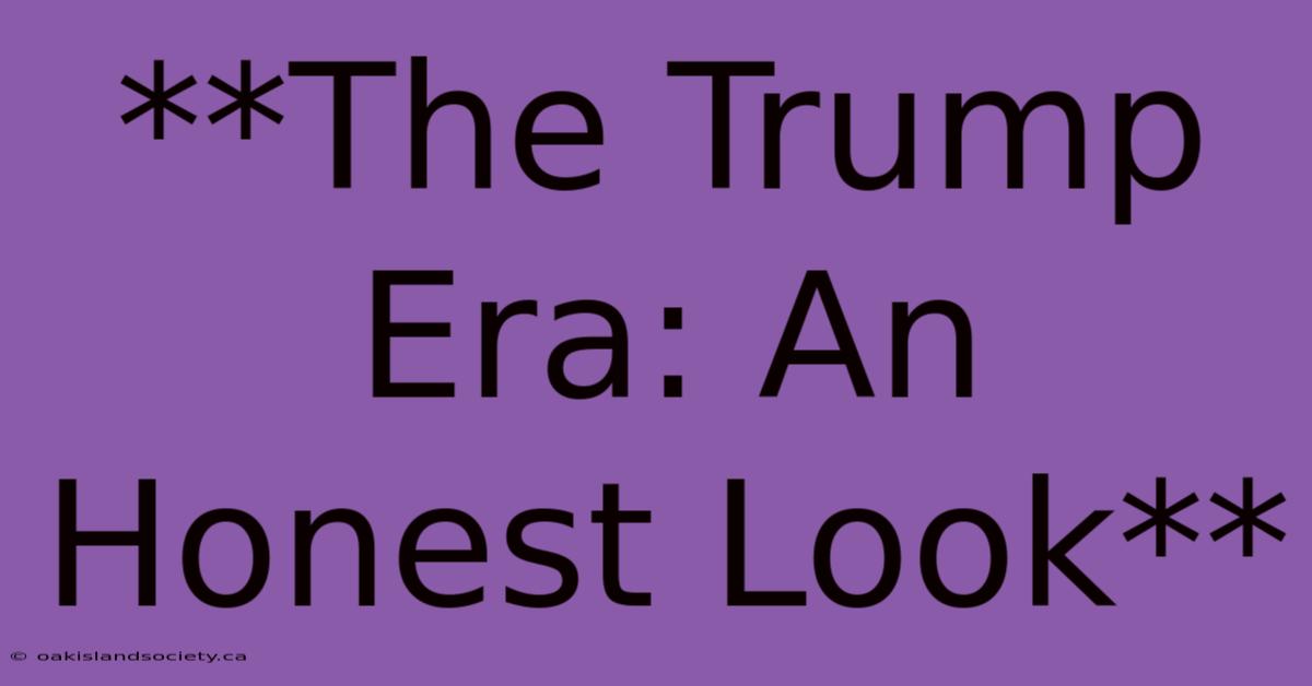 **The Trump Era: An Honest Look** 