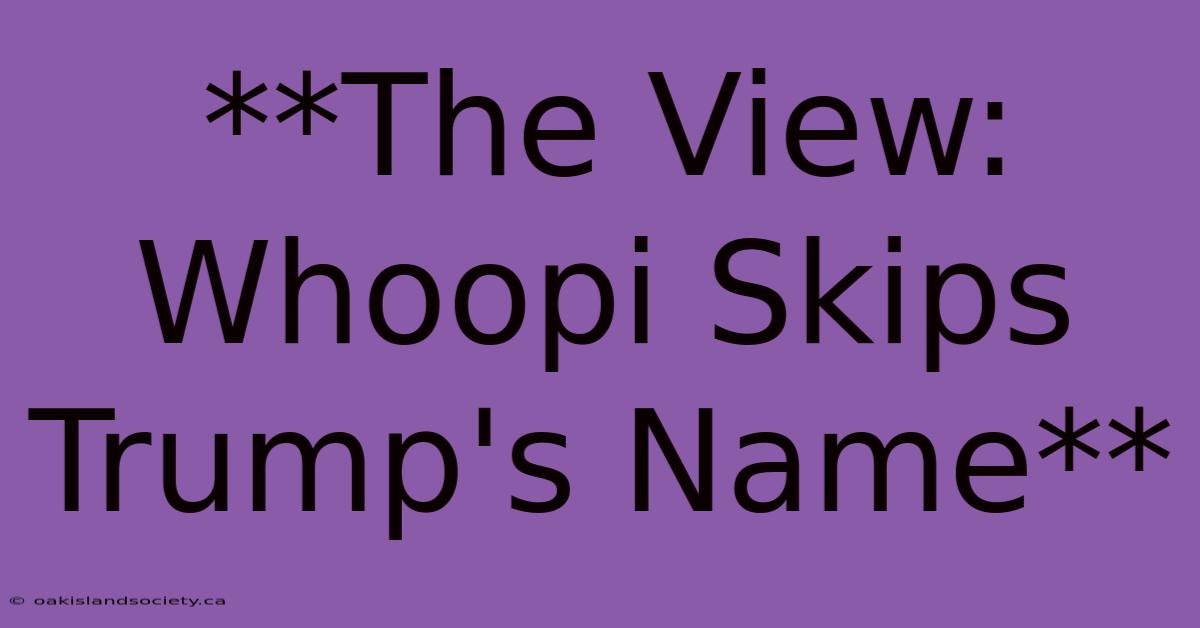 **The View: Whoopi Skips Trump's Name**