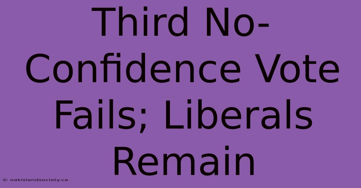 Third No-Confidence Vote Fails; Liberals Remain