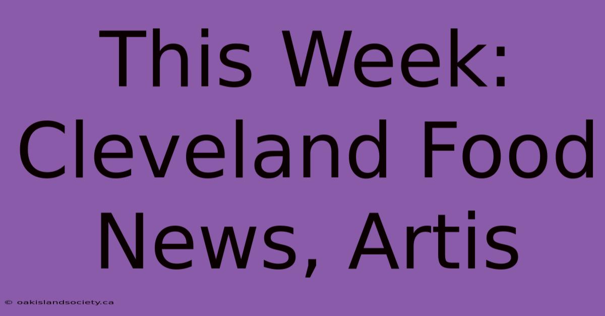 This Week: Cleveland Food News, Artis