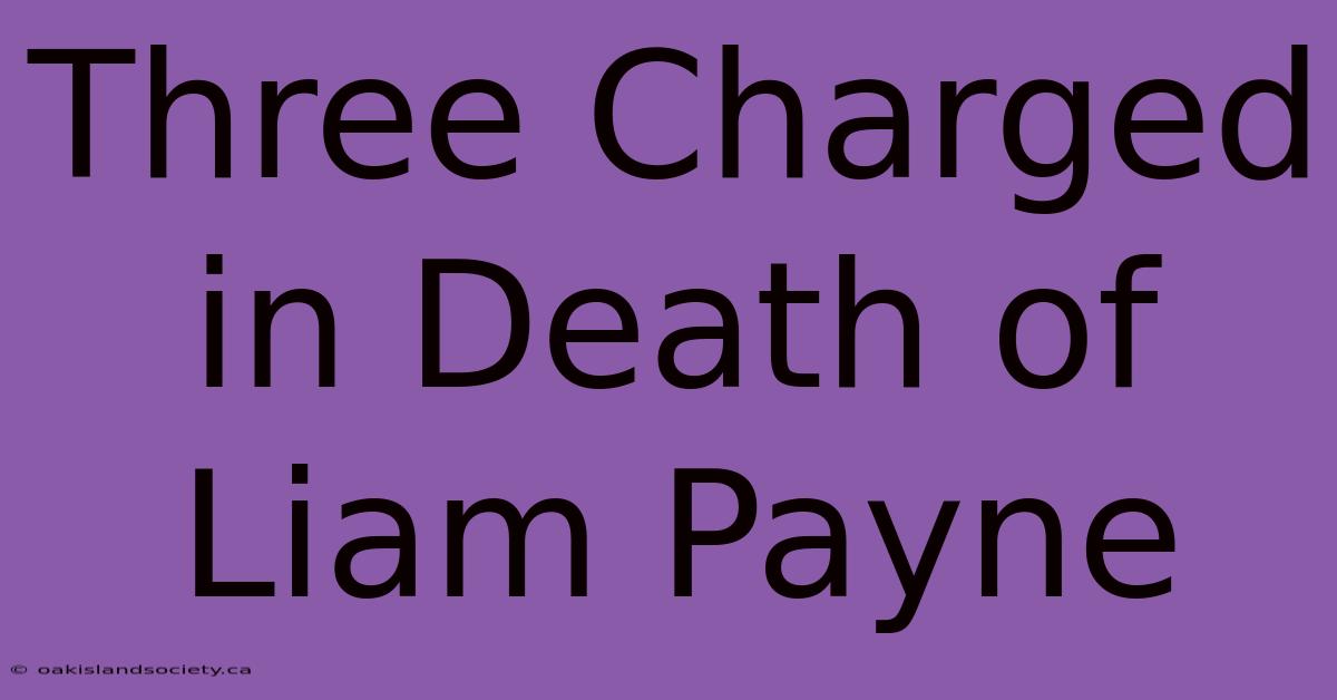 Three Charged In Death Of Liam Payne