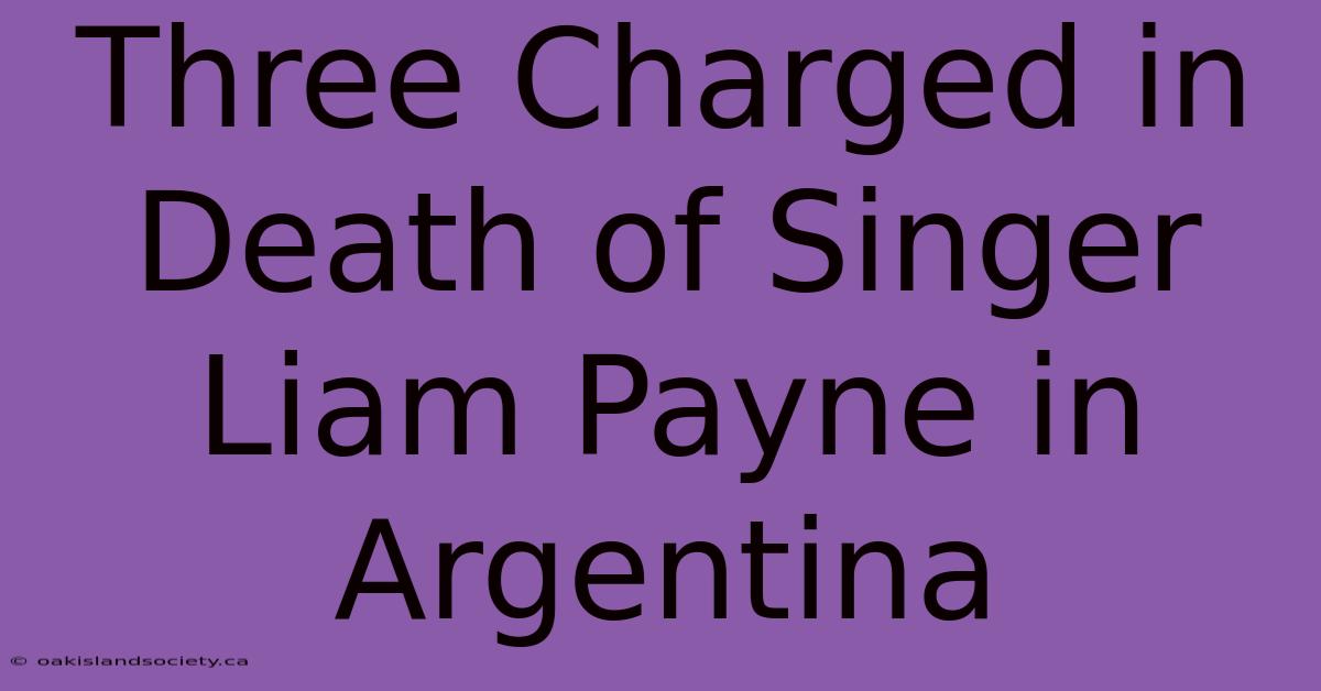 Three Charged In Death Of Singer Liam Payne In Argentina