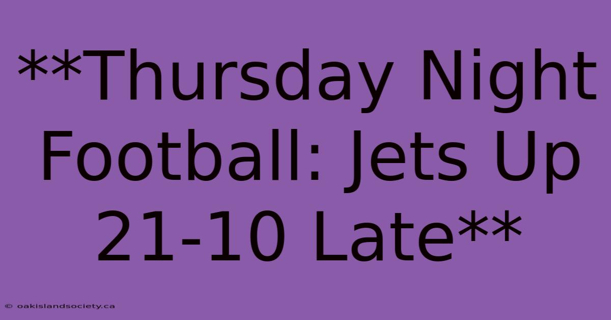 **Thursday Night Football: Jets Up 21-10 Late**