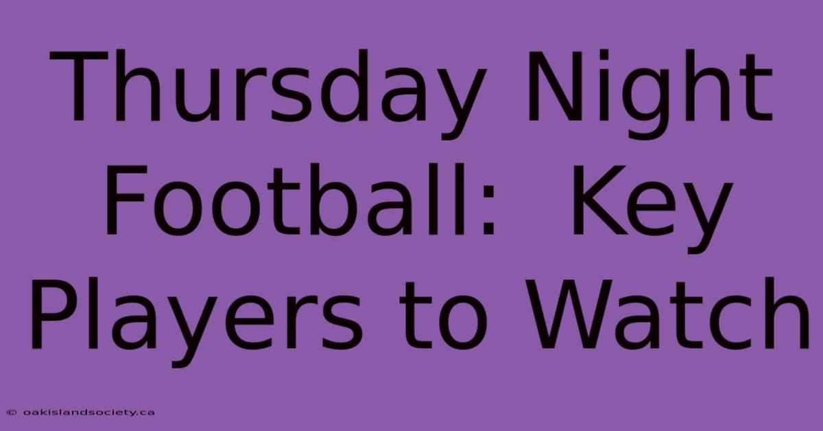 Thursday Night Football:  Key Players To Watch