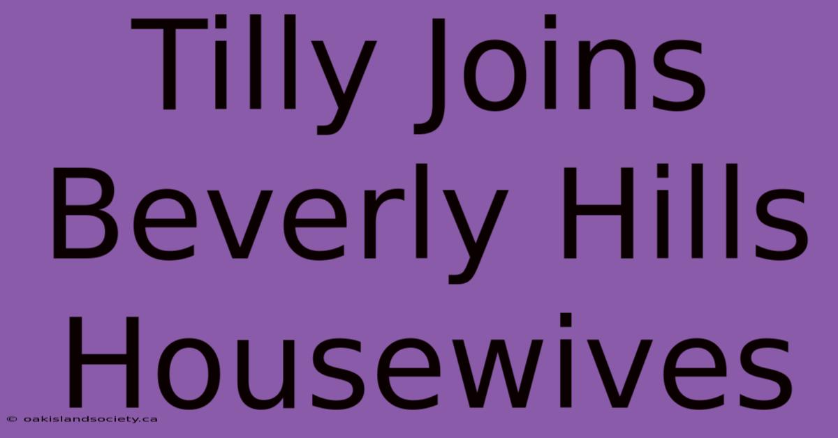 Tilly Joins Beverly Hills Housewives