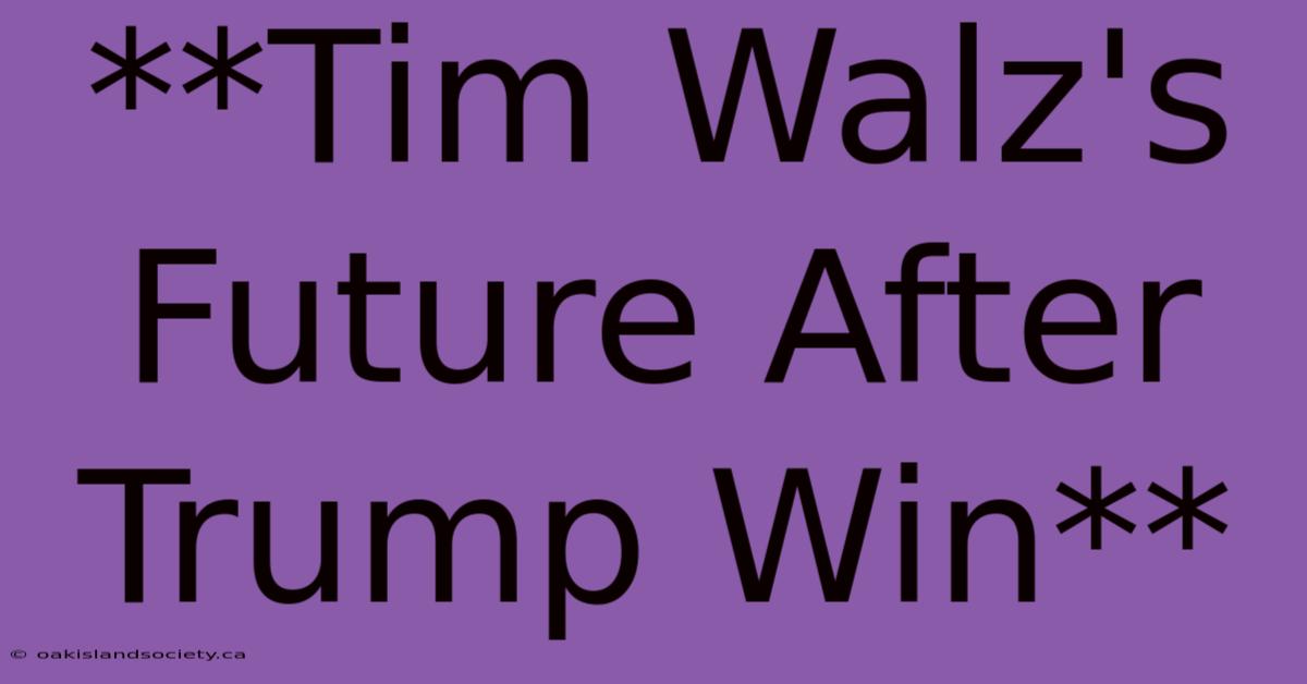 **Tim Walz's Future After Trump Win**