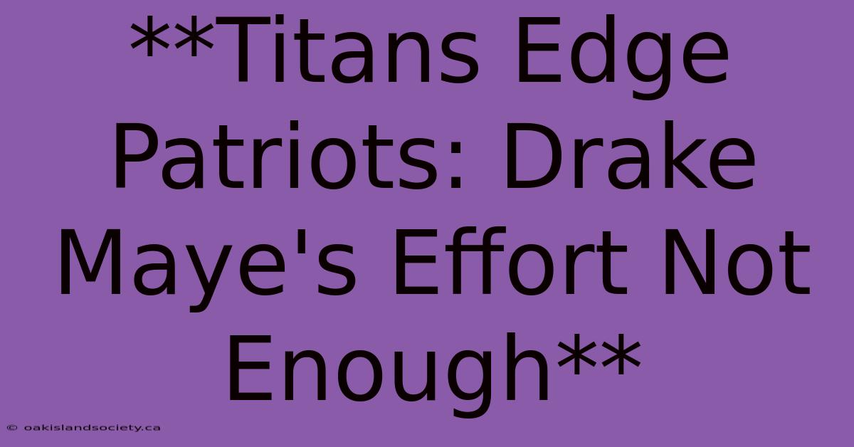 **Titans Edge Patriots: Drake Maye's Effort Not Enough**