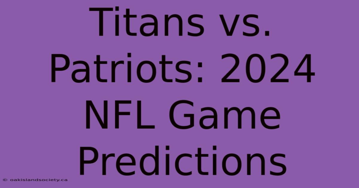 Titans Vs. Patriots: 2024 NFL Game Predictions 