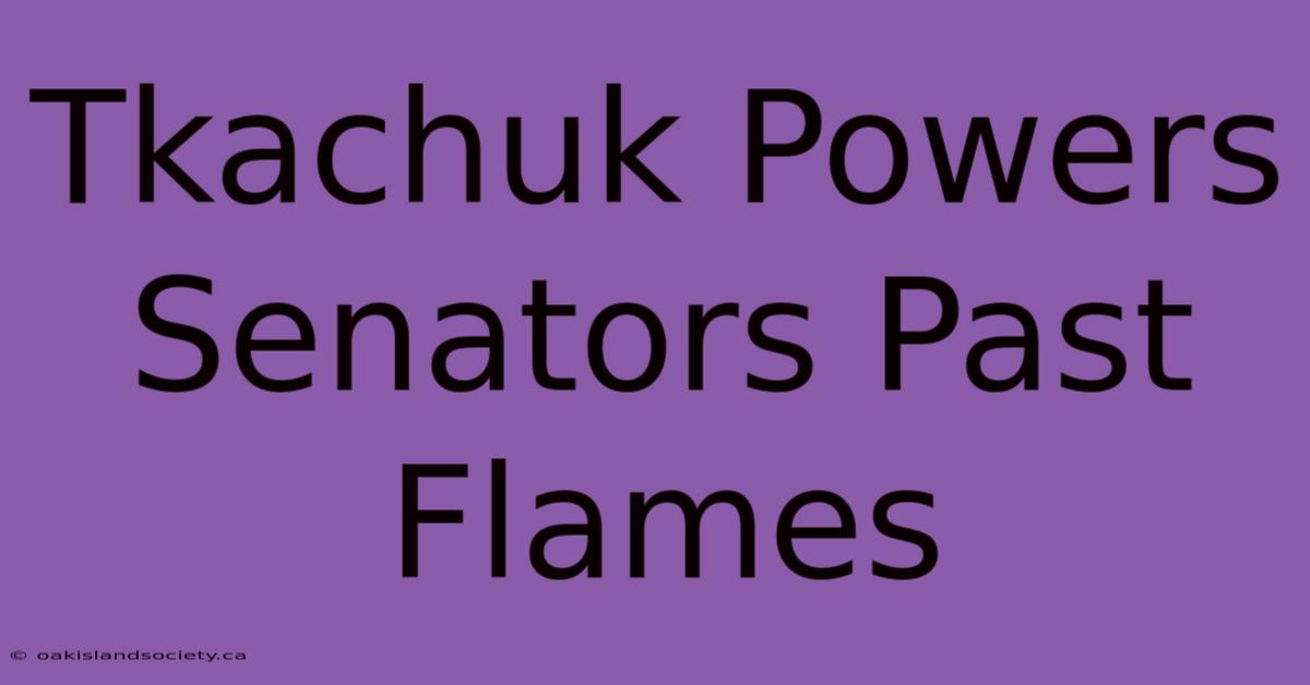 Tkachuk Powers Senators Past Flames