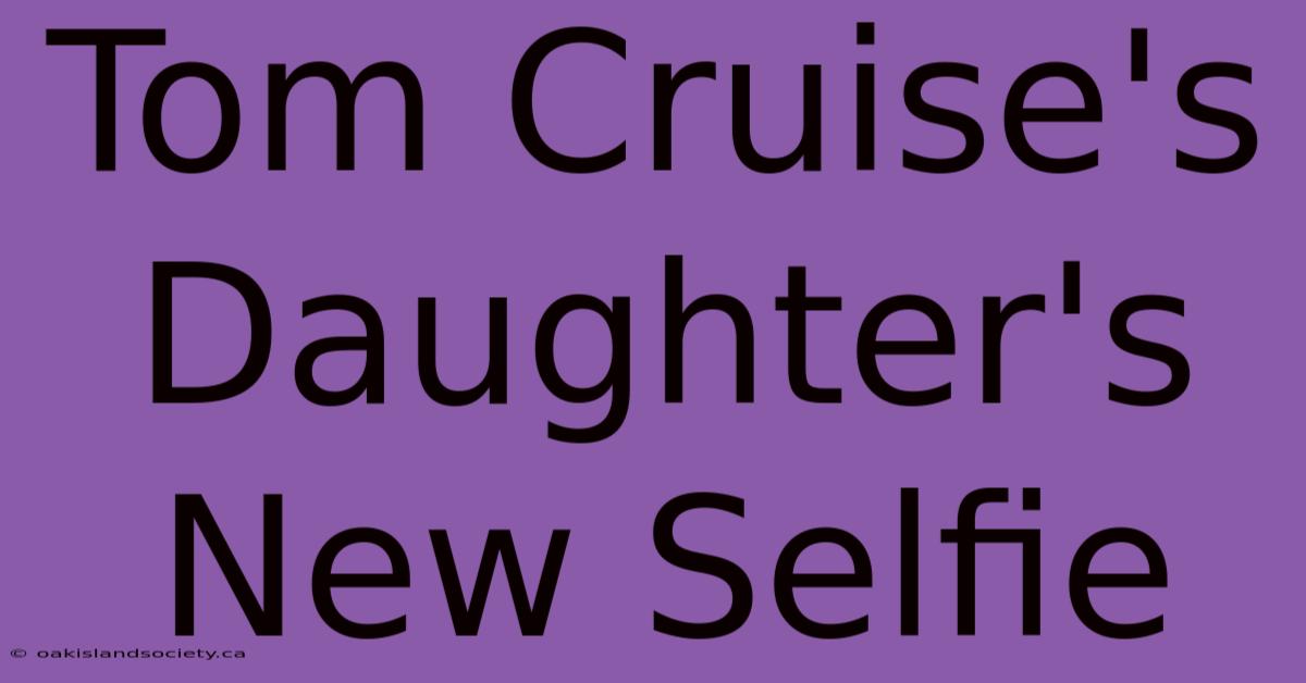 Tom Cruise's Daughter's New Selfie