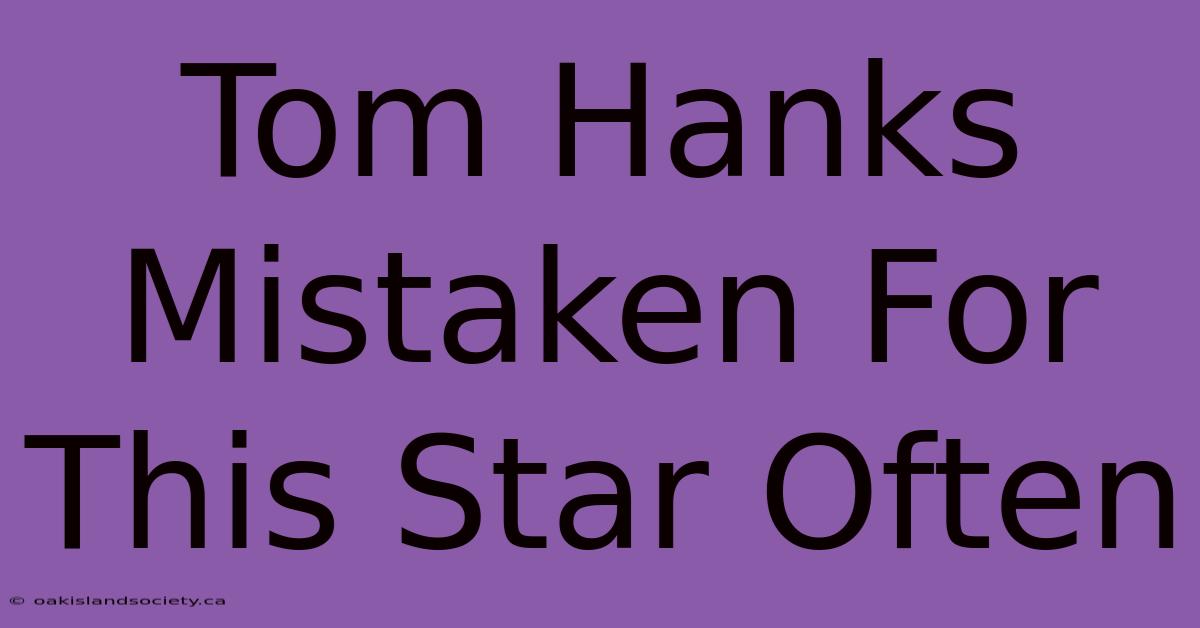 Tom Hanks Mistaken For This Star Often