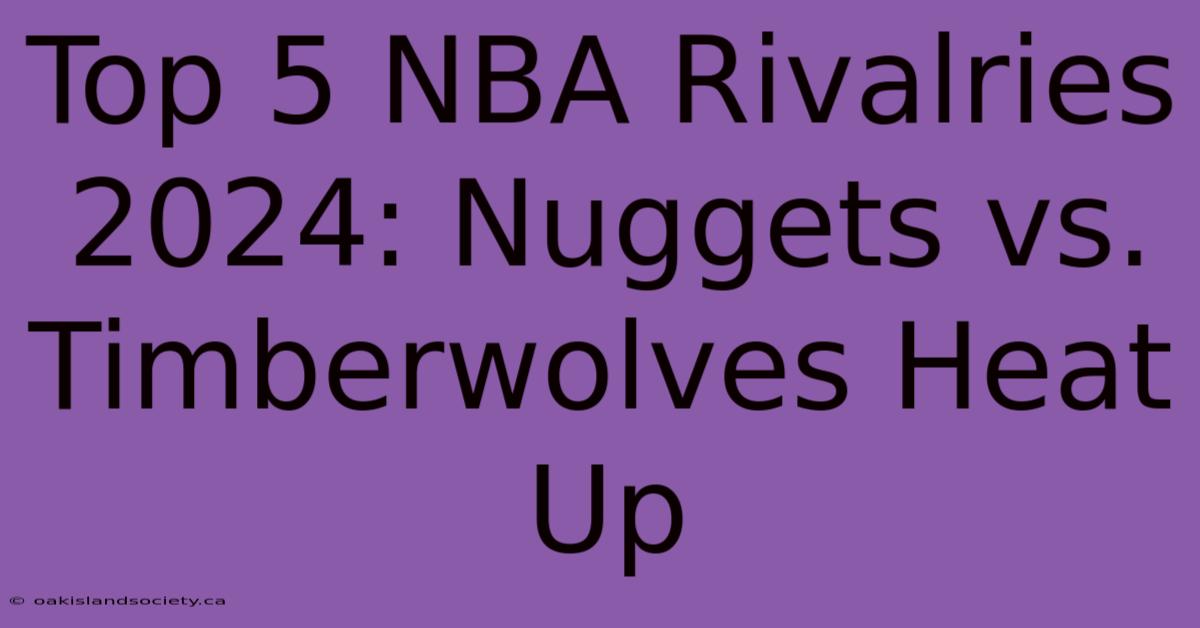 Top 5 NBA Rivalries 2024: Nuggets Vs. Timberwolves Heat Up