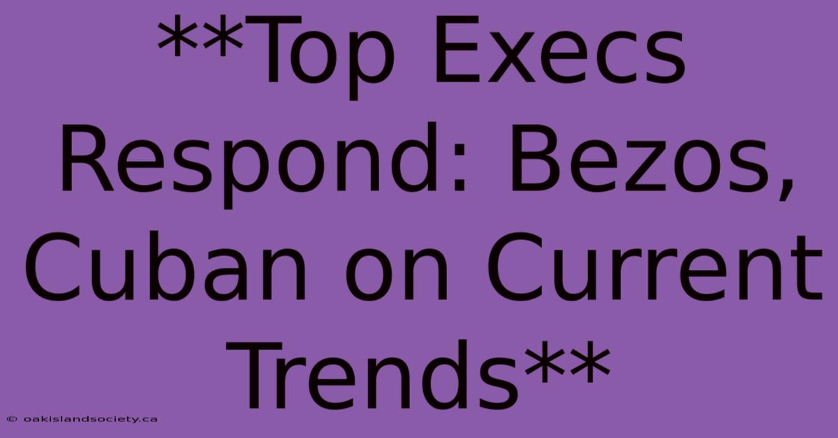 **Top Execs Respond: Bezos, Cuban On Current Trends**