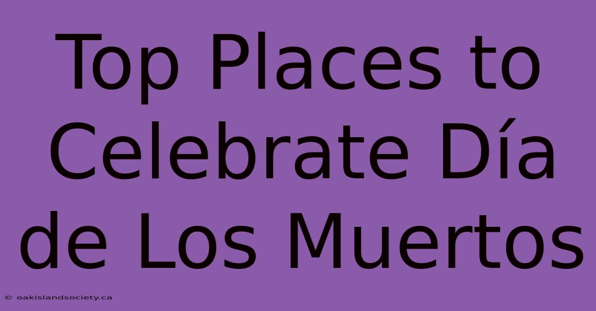 Top Places To Celebrate Día De Los Muertos 