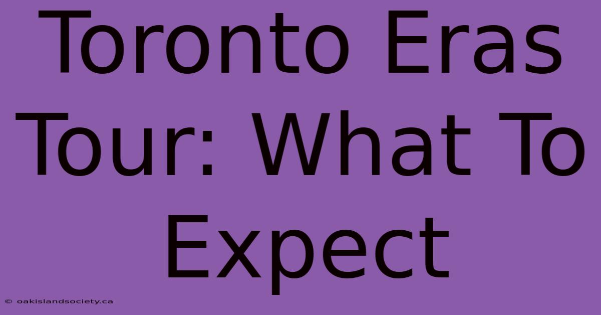 Toronto Eras Tour: What To Expect 