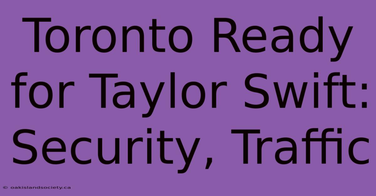 Toronto Ready For Taylor Swift: Security, Traffic 