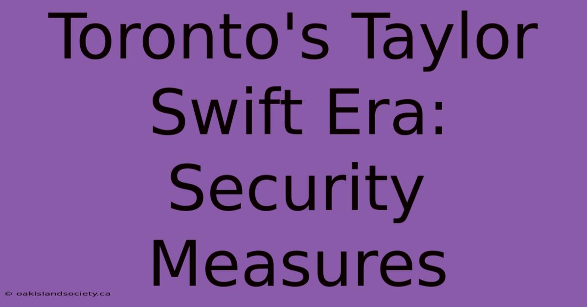 Toronto's Taylor Swift Era: Security Measures