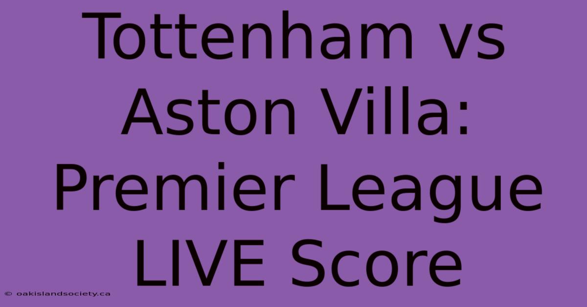 Tottenham Vs Aston Villa: Premier League LIVE Score 