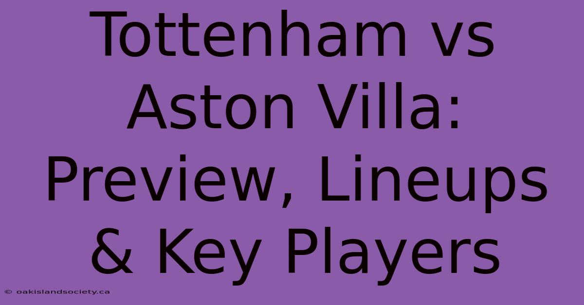 Tottenham Vs Aston Villa: Preview, Lineups & Key Players 