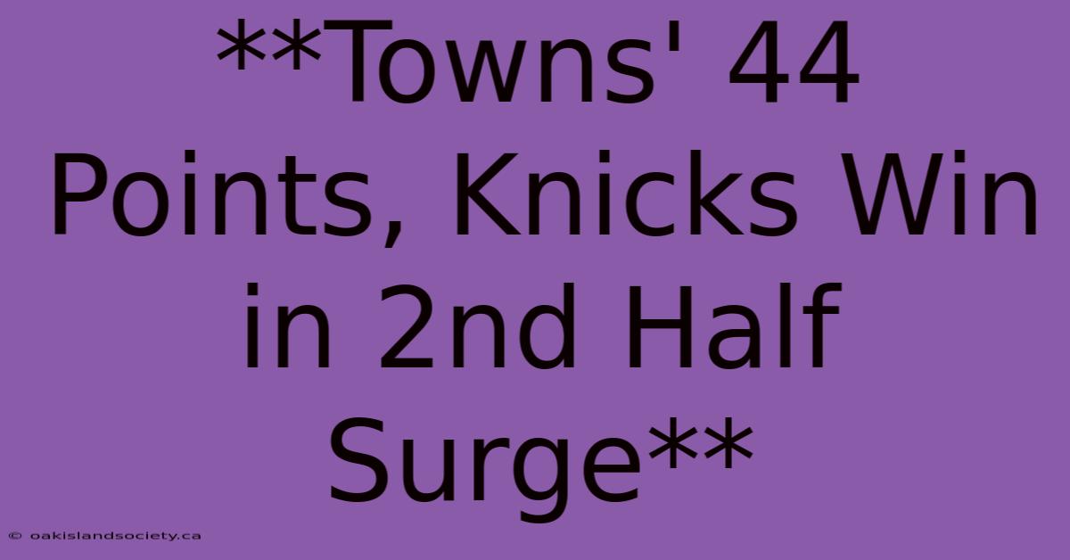 **Towns' 44 Points, Knicks Win In 2nd Half Surge**