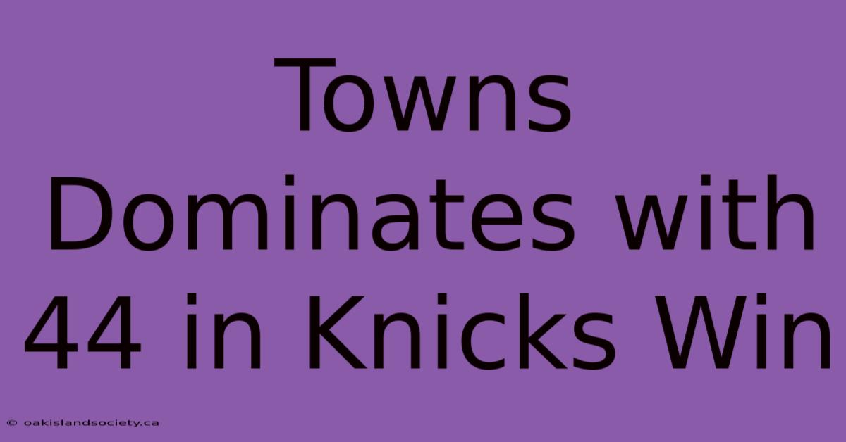 Towns Dominates With 44 In Knicks Win