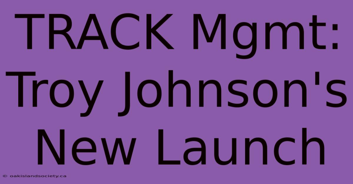 TRACK Mgmt: Troy Johnson's New Launch