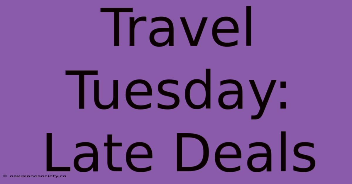 Travel Tuesday: Late Deals