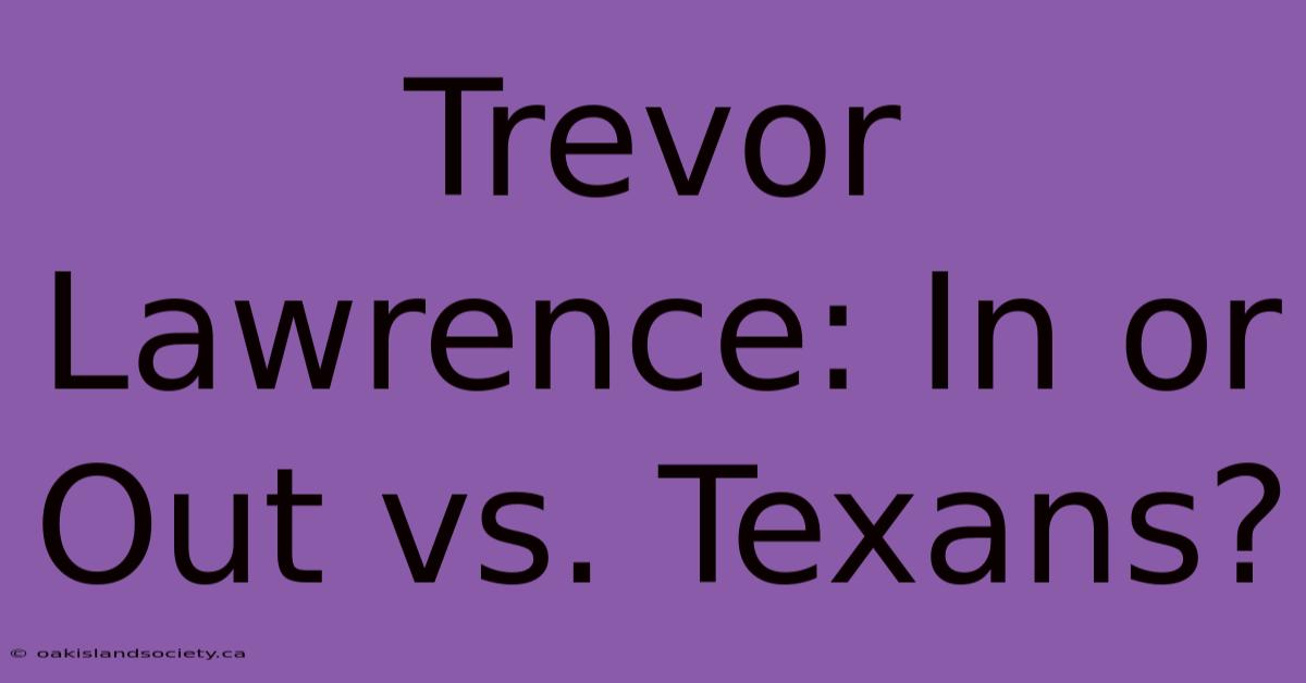 Trevor Lawrence: In Or Out Vs. Texans?