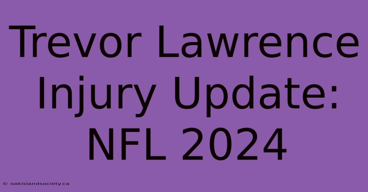 Trevor Lawrence Injury Update: NFL 2024