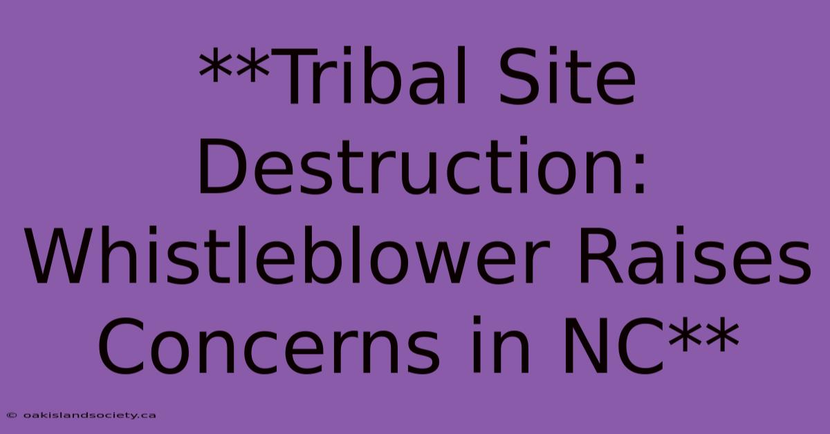 **Tribal Site Destruction: Whistleblower Raises Concerns In NC**