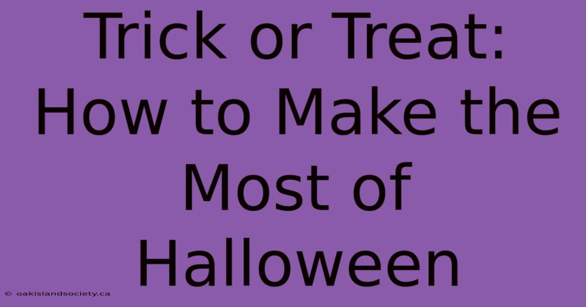 Trick Or Treat:  How To Make The Most Of Halloween 