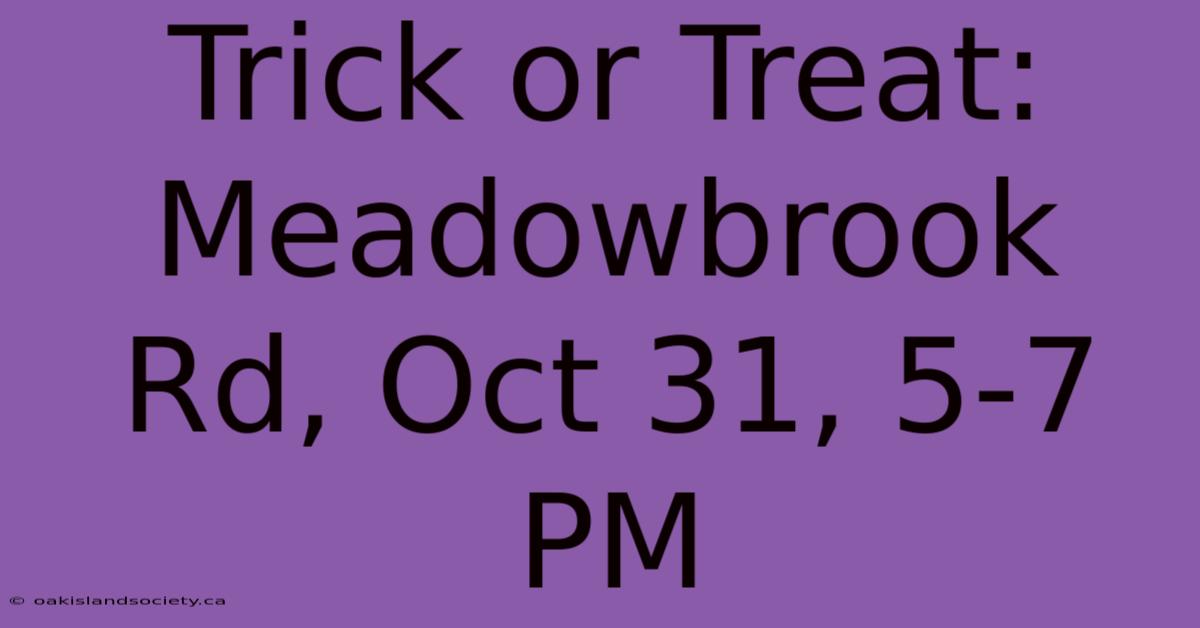 Trick Or Treat: Meadowbrook Rd, Oct 31, 5-7 PM 