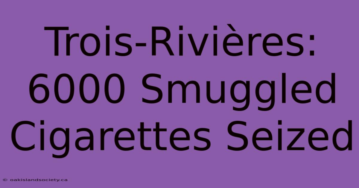 Trois-Rivières: 6000 Smuggled Cigarettes Seized