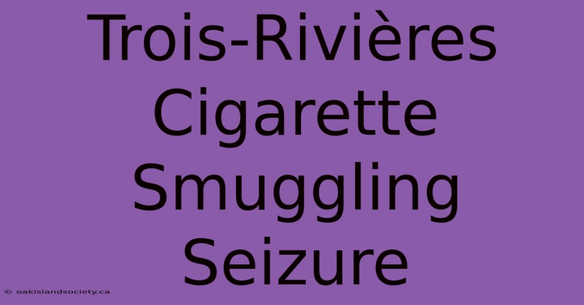 Trois-Rivières Cigarette Smuggling Seizure