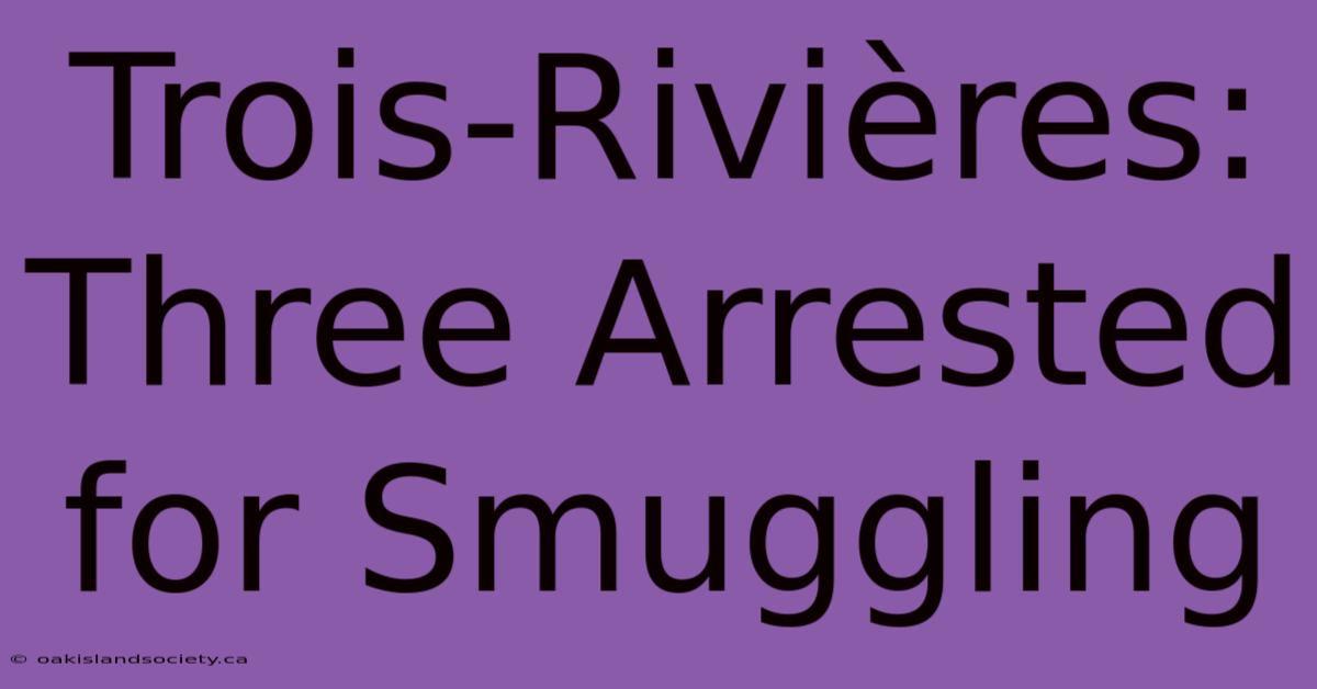 Trois-Rivières: Three Arrested For Smuggling